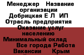 Менеджер › Название организации ­ Добрицкая Е.Л, ИП › Отрасль предприятия ­ Оказание услуг населению › Минимальный оклад ­ 20 000 - Все города Работа » Вакансии   . Крым,Бахчисарай